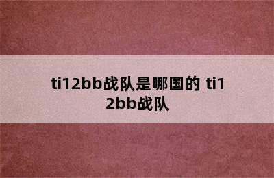 ti12bb战队是哪国的 ti12bb战队